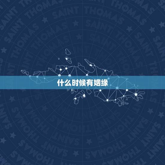 什么时候有姻缘,算什么时候有姻缘 什么时候有姻缘,算什么时候有姻缘