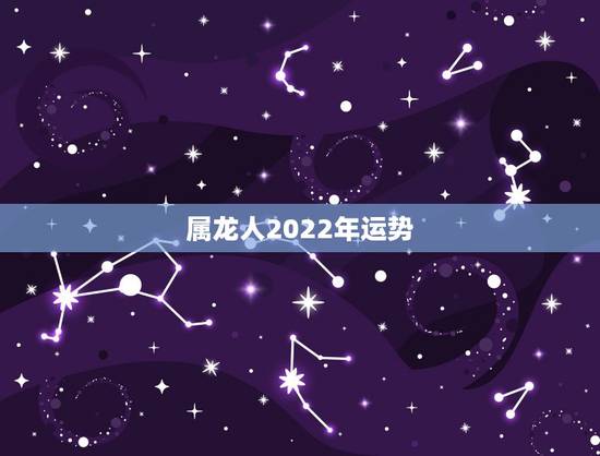 属龙人2022年运势，76年属龙女三大坎