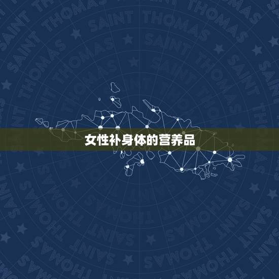 女性补身体的营养品,女性十大补品之首 女性补身体的营养品,女性十大补品之首