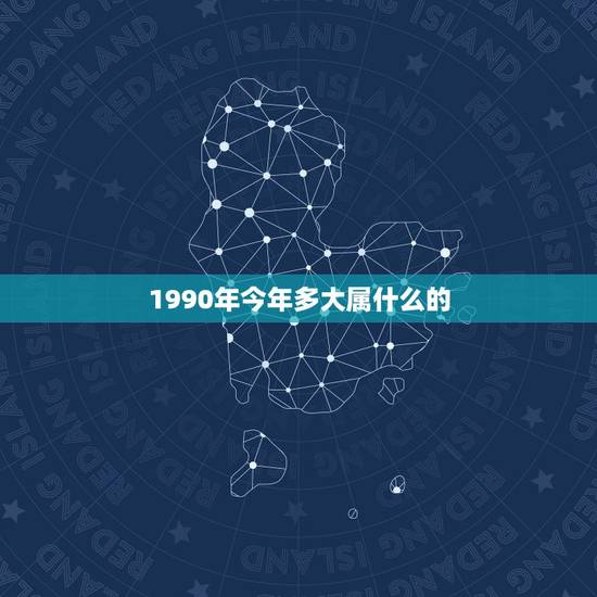 1990年今年多大属什么的，1990年属什么生肖多大