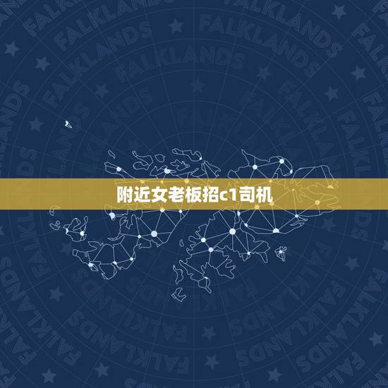 附近女老板招c1司机,附近有女老板招聘贴身司机的吗 附近女老板招c1司机,附近有女老板招聘贴身司机的吗