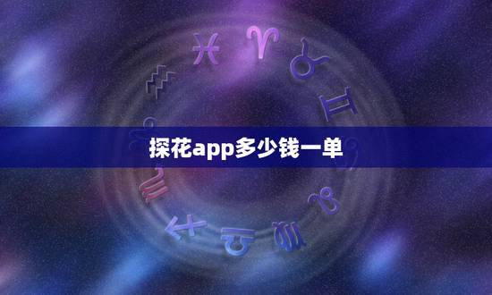 探花app多少钱一单，网上约的探花是什么意思