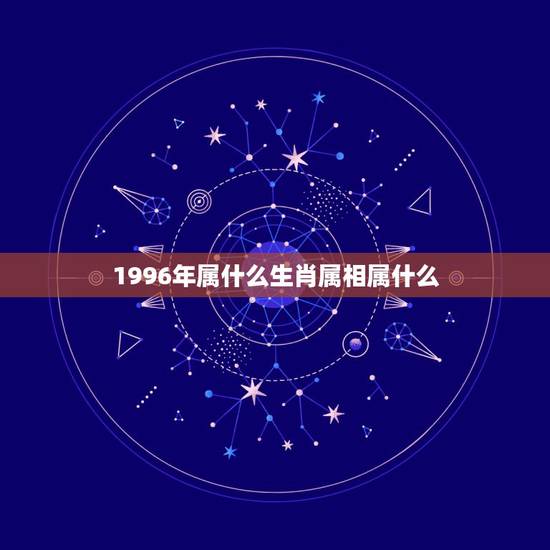 1996年属什么生肖属相属什么,1996年是属什么生肖的 1996年属什么生肖属相属什么,1996年是属什么生肖的