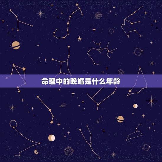命理中的晚婚是什么年龄,迟婚晚婚的命理特征是什么 什么年龄属于晚婚 “ 命理中的晚婚是什么年龄,迟婚晚婚的命理特征是什么 什么年龄属于晚婚 “