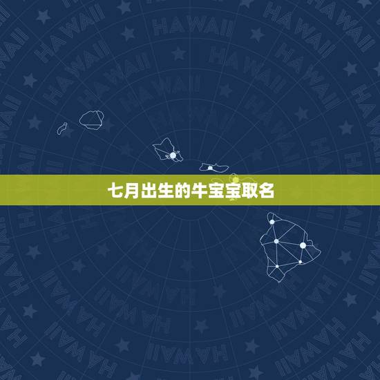 七月出生的牛宝宝取名，2021年新年出生取名？