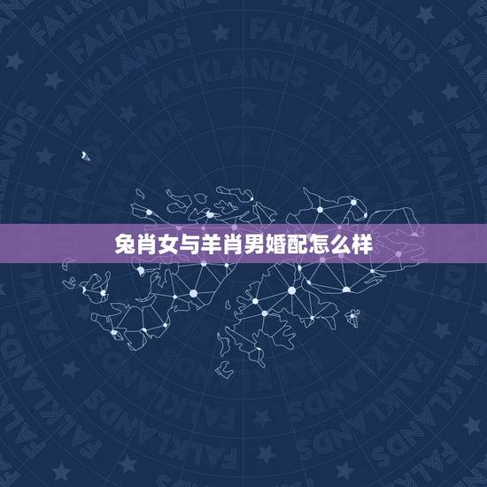 兔肖女与羊肖男婚配怎么样，属相婚配:男属兔和女属羊相配吗