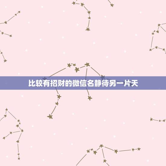 比较有招财的微信名静待另一片天，有财运的微信名字