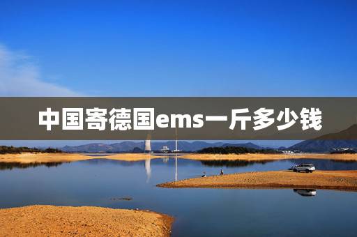 中国寄德国ems一斤多少钱,EMS寄赴德国如何计算运费 中国寄德国ems一斤多少钱,EMS寄赴德国如何计算运费