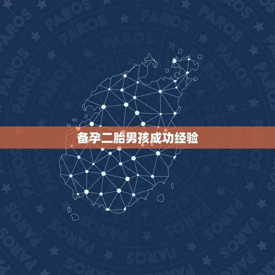 备孕二胎男孩成功经验，二胎怎样生儿子？如何才能生个男孩？
