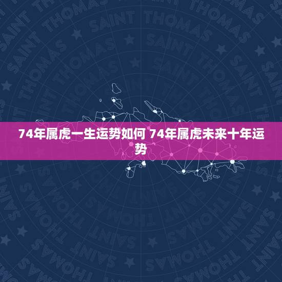 74年属虎一生运势如何 74年属虎未来十年运势 74年属虎一生运势如何 74年属虎未来十年运势