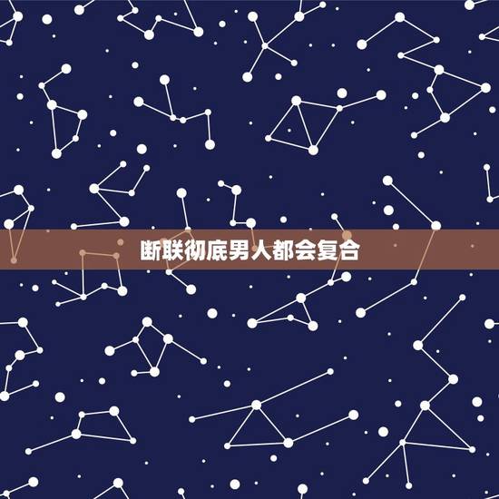断联彻底男人都会复合，男人断联以后你发消息他会回你消息也不拉黑不删什么