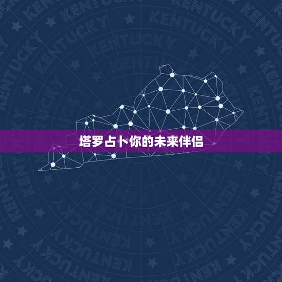 塔罗占卜你的未来伴侣，塔罗牌占卜：他未来是个好伴侣吗