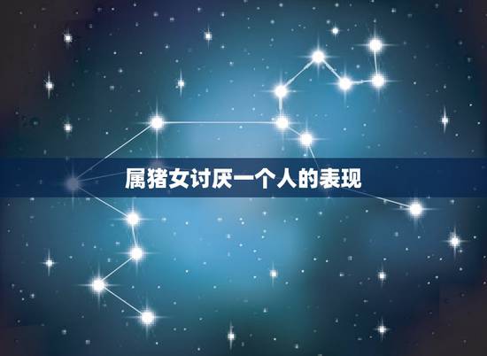 属猪女讨厌一个人的表现，属猪女生暗恋你的表现