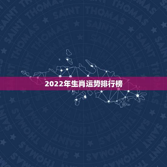 2022年生肖运势排行榜,十二生肖2022年运势排行榜 2022年生肖运势排行榜,十二生肖2022年运势排行榜
