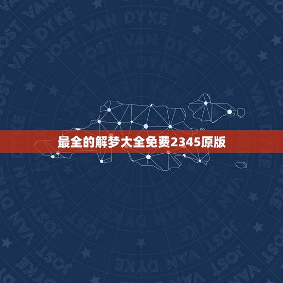最全的解梦大全免费2345原版，解梦大全2345查询免费孕妇？