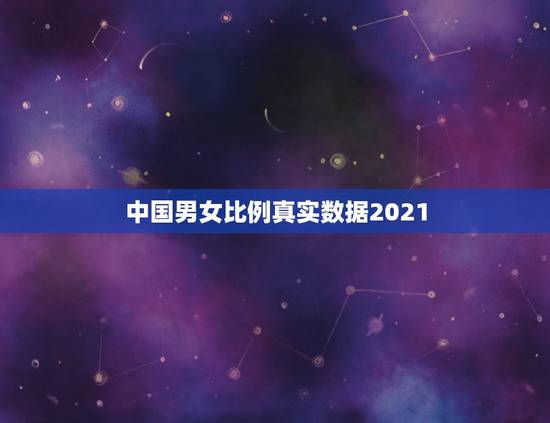 中国男女比例真实数据2021，2021年全国男女比例是怎么样的？