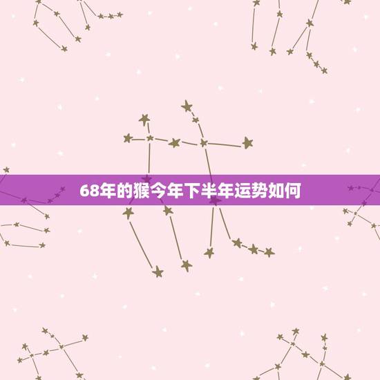 68年的猴今年下半年运势如何，2022 年属猴的巨蟹座