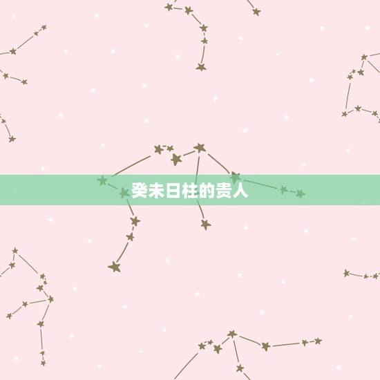 癸未日柱的贵人，癸未日外遇是贵人