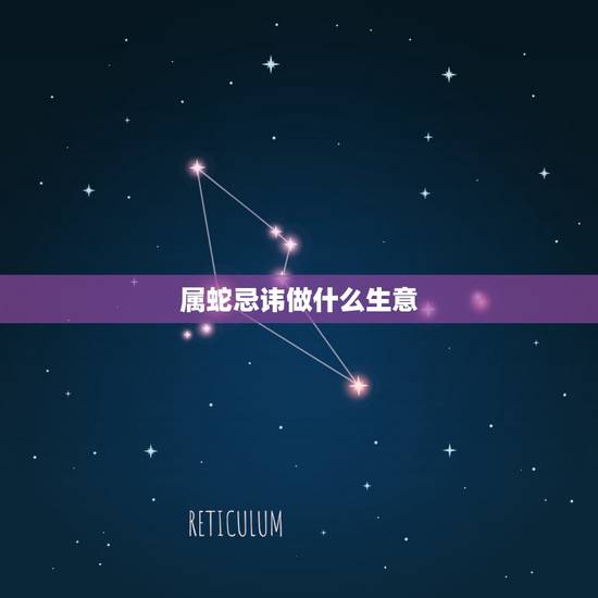属蛇忌讳做什么生意，属蛇的适合和什么属相的人合作做生意