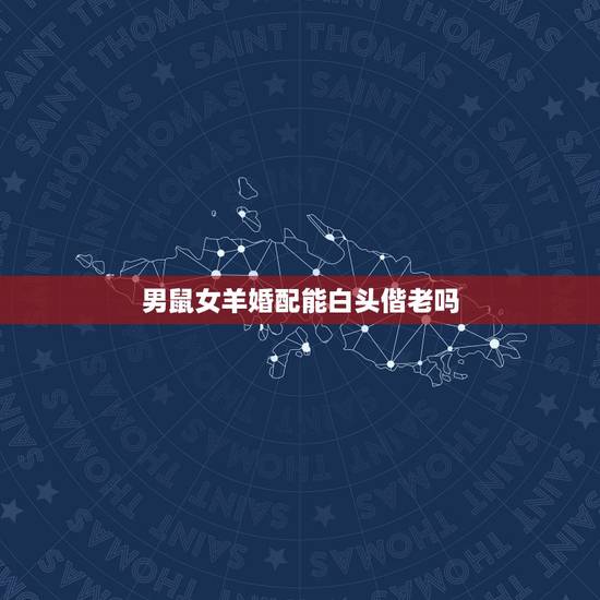男鼠女羊婚配能白头偕老吗,跪求男鼠女羊婚配幸福的案例! 男鼠女羊婚配能白头偕老吗,跪求男鼠女羊婚配幸福的案例!