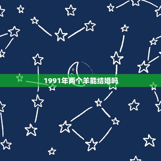 1991年两个羊能结婚吗，1991年属羊的和1996年属鼠的能婚配吗？