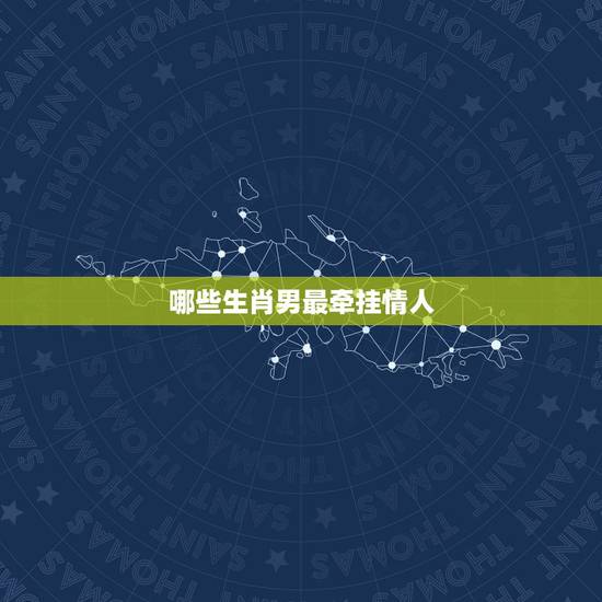 哪些生肖男最牵挂情人，原始传奇12生肖走法