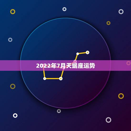 2022年7月天蝎座运势,2022年星座新月满月时间表 是什么意思 2022年7月天蝎座运势,2022年星座新月满月时间表 是什么意思