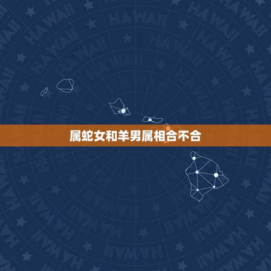 属蛇女和羊男属相合不合，属羊男和属蛇女配吗 详细