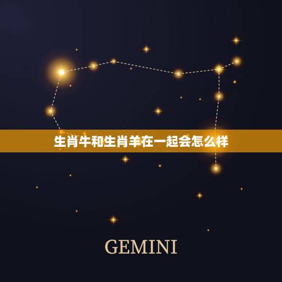 生肖牛和生肖羊在一起会怎么样,属羊和属牛的可不可以在一起? 生肖牛和生肖羊在一起会怎么样,属羊和属牛的可不可以在一起?