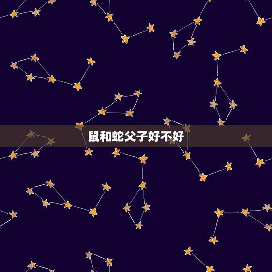 鼠和蛇父子好不好,蛇爸生鼠宝宝好不好 鼠和蛇父子好不好,蛇爸生鼠宝宝好不好