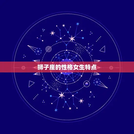 狮子座的性格女生特点 狮子座的性格女生特点