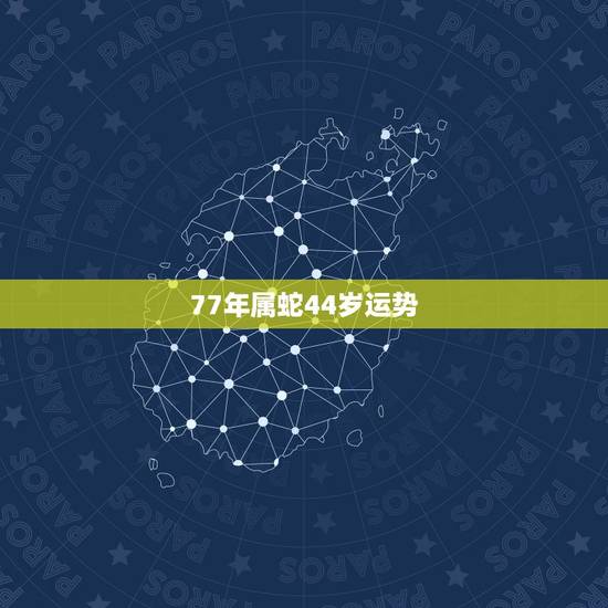 77年属蛇44岁运势 1977属蛇44岁桃花运 77年属蛇44岁运势 1977属蛇44岁桃花运