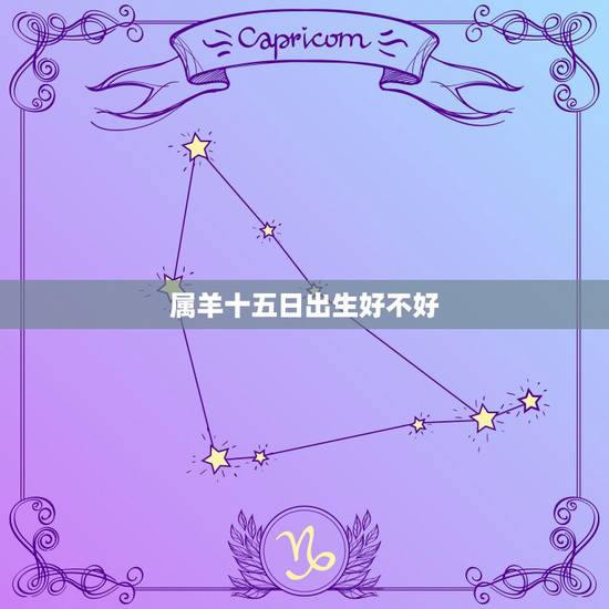 属羊十五日出生好不好，1995年三月初六生人