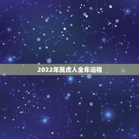2022年属虎人全年运程,2022年属虎人的命运 2022年属虎人全年运程,2022年属虎人的命运