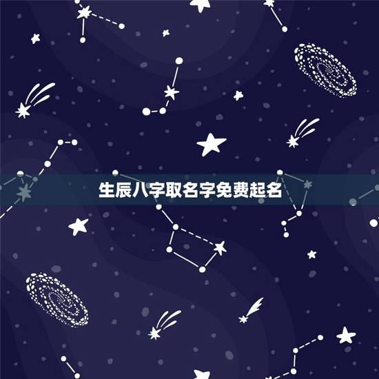 生辰八字取名字免费起名，免费生辰八字起名大全