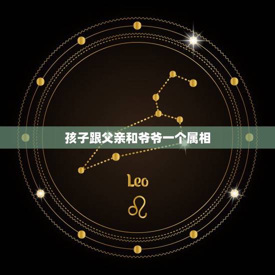孩子跟父亲和爷爷一个属相，小明今年14岁，他和爸爸，爷爷的属相一样，他