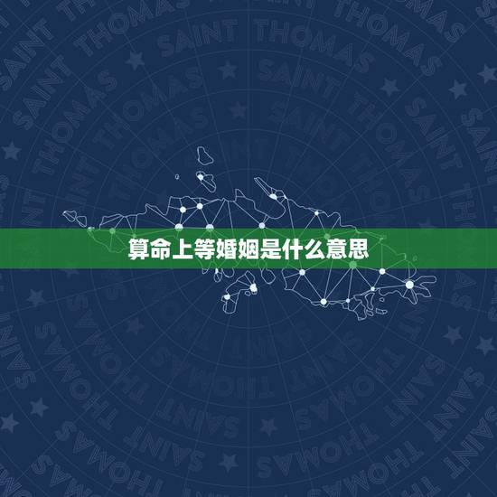 算命上等婚姻是什么意思,什么是上等婚 算命上等婚姻是什么意思,什么是上等婚