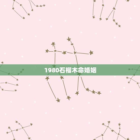 1980石榴木命婚姻,石榴木命带什么好 1980石榴木命婚姻,石榴木命带什么好