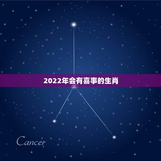 2022年会有喜事的生肖,2022年有喜孕的生肖 2022年会有喜事的生肖,2022年有喜孕的生肖