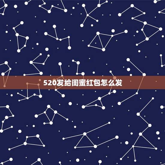 520发给闺蜜红包怎么发，我刚才给闺蜜发了个红包520 红包上面写着