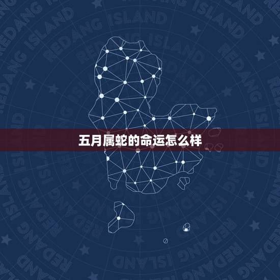 五月属蛇的命运怎么样，农历5月26日生人属蛇命运怎样