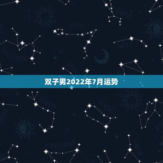 双子男2022年7月运势,双子座2021年每月运势 双子男2022年7月运势,双子座2021年每月运势