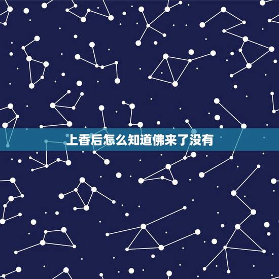 上香后怎么知道佛来了没有，烧香拜佛时候怎么能知道在