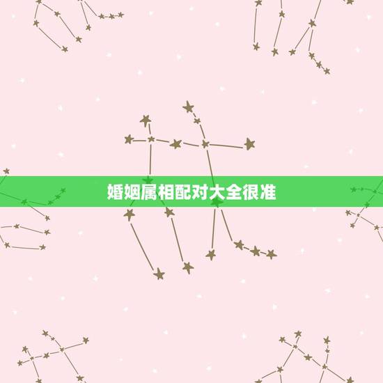 婚姻属相配对大全很准，属相婚配和五行婚配那个更准一点？请懂行的朋友赐教