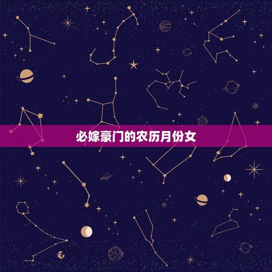 必嫁豪门的农历月份女，几月份出生的女人有钱
