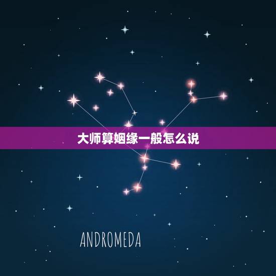 大师算姻缘一般怎么说，急求大师算姻缘