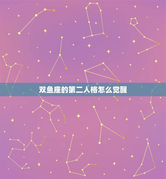 双鱼座的第二人格怎么觉醒，双鱼座的第二人格怎么激发