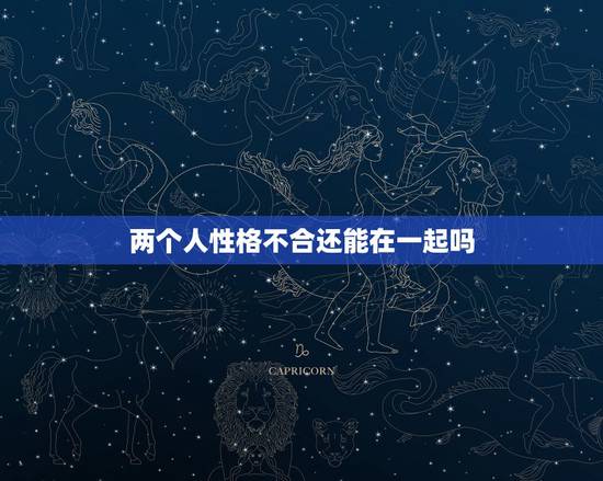 两个人性格不合还能在一起吗,两个人性格不合能在一起吗 两个人性格不合还能在一起吗,两个人性格不合能在一起吗