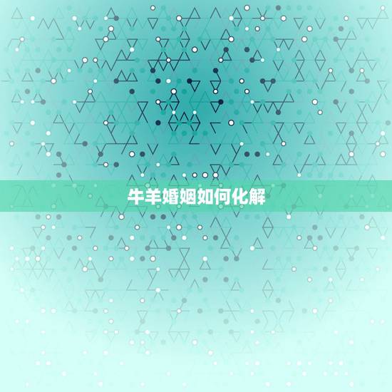 牛羊婚姻如何化解，牛羊配结婚怎么化解