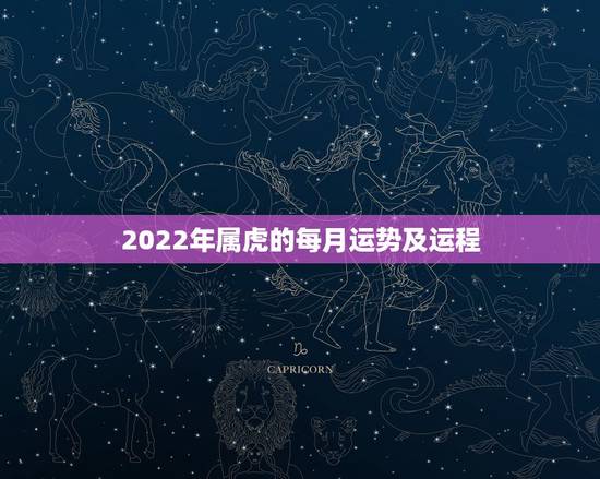 2022年属虎的每月运势及运程,2022年生肖虎运势大全 2022年属虎的每月运势及运程,2022年生肖虎运势大全